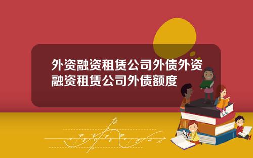 外资融资租赁公司外债外资融资租赁公司外债额度