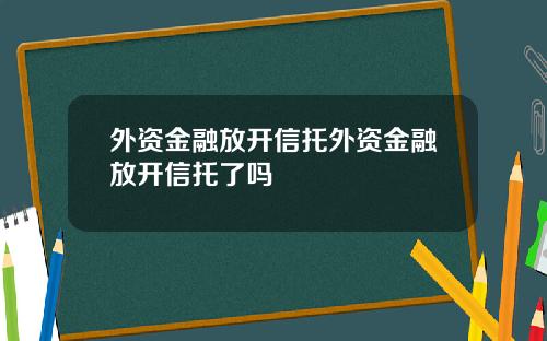 外资金融放开信托外资金融放开信托了吗