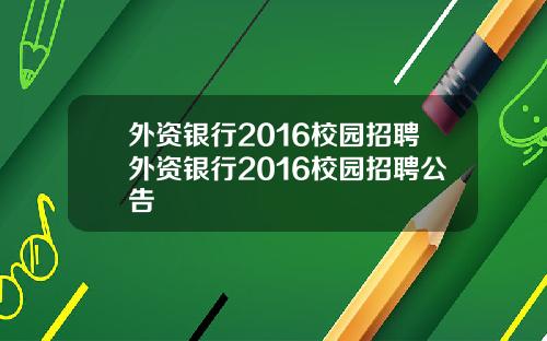 外资银行2016校园招聘外资银行2016校园招聘公告
