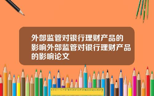 外部监管对银行理财产品的影响外部监管对银行理财产品的影响论文