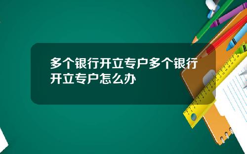多个银行开立专户多个银行开立专户怎么办