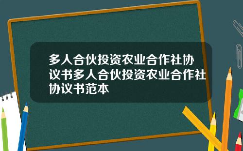 多人合伙投资农业合作社协议书多人合伙投资农业合作社协议书范本