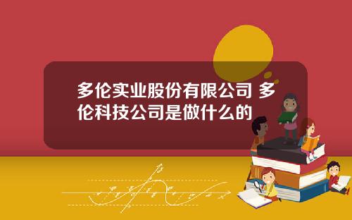 多伦实业股份有限公司 多伦科技公司是做什么的