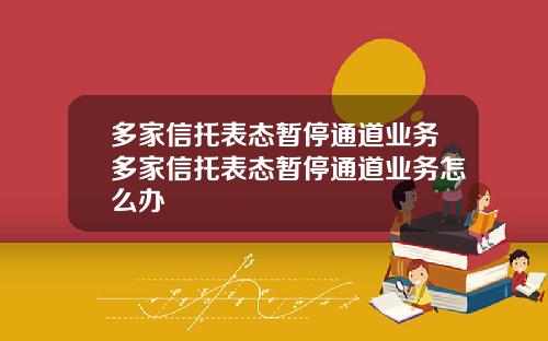 多家信托表态暂停通道业务多家信托表态暂停通道业务怎么办