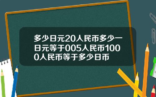 多少日元20人民币多少一日元等于005人民币1000人民币等于多少日币