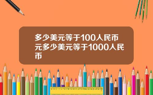 多少美元等于100人民币元多少美元等于1000人民币