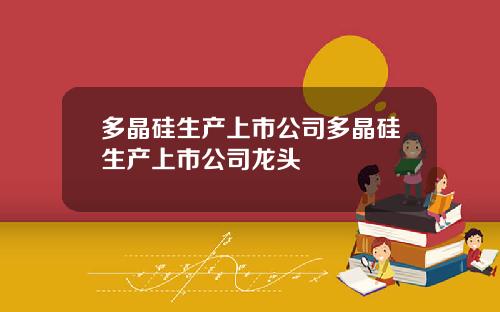 多晶硅生产上市公司多晶硅生产上市公司龙头