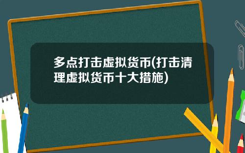 多点打击虚拟货币(打击清理虚拟货币十大措施)