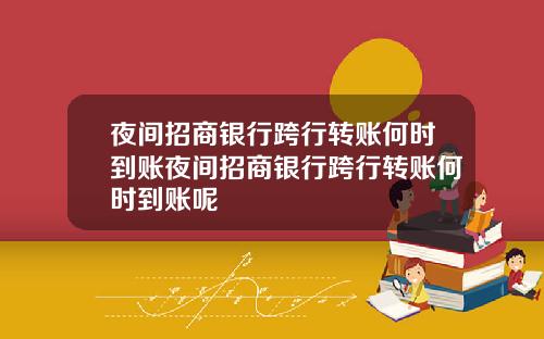 夜间招商银行跨行转账何时到账夜间招商银行跨行转账何时到账呢