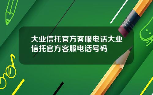 大业信托官方客服电话大业信托官方客服电话号码