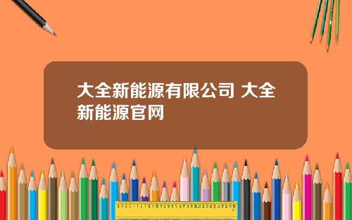 大全新能源有限公司 大全新能源官网