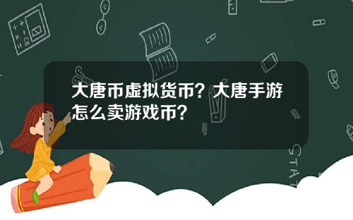大唐币虚拟货币？大唐手游怎么卖游戏币？