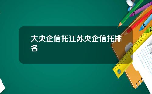 大央企信托江苏央企信托排名