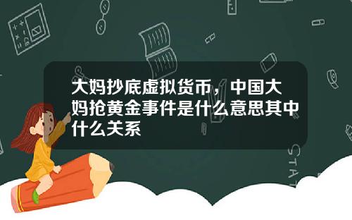 大妈抄底虚拟货币，中国大妈抢黄金事件是什么意思其中什么关系