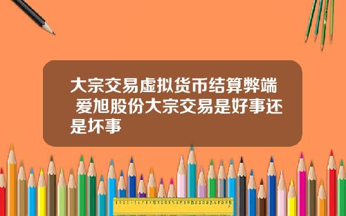 大宗交易虚拟货币结算弊端 爱旭股份大宗交易是好事还是坏事