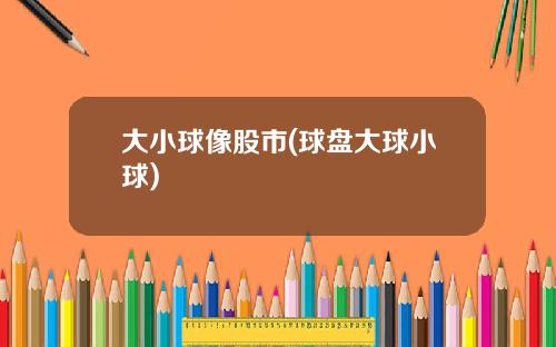大小球像股市(球盘大球小球)