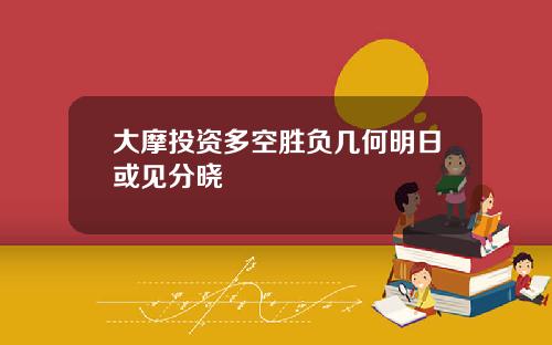 大摩投资多空胜负几何明日或见分晓
