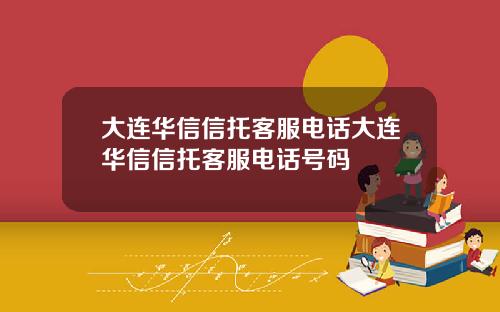 大连华信信托客服电话大连华信信托客服电话号码
