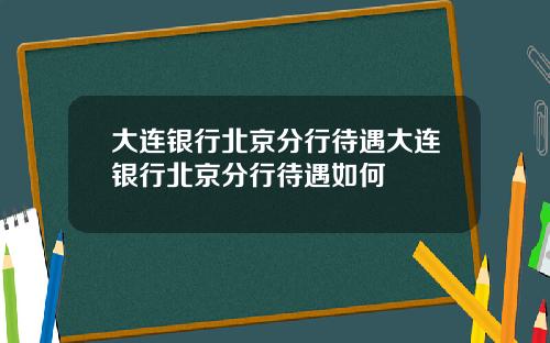 大连银行北京分行待遇大连银行北京分行待遇如何