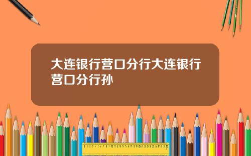 大连银行营口分行大连银行营口分行孙