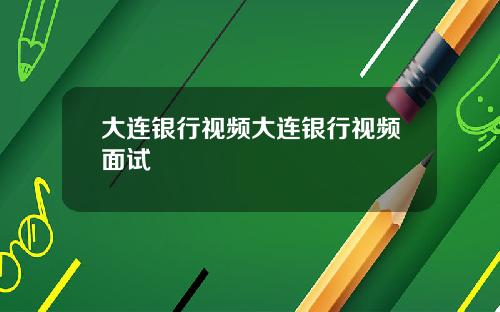 大连银行视频大连银行视频面试