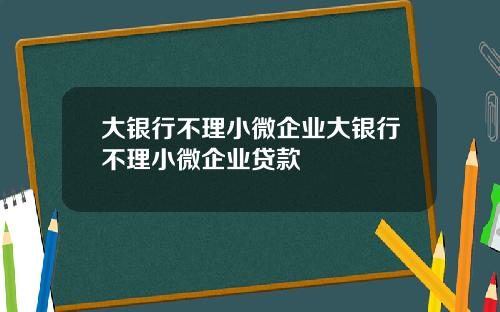 大银行不理小微企业大银行不理小微企业贷款