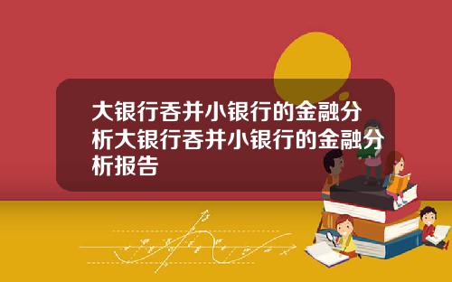 大银行吞并小银行的金融分析大银行吞并小银行的金融分析报告