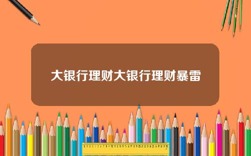 大银行理财大银行理财暴雷