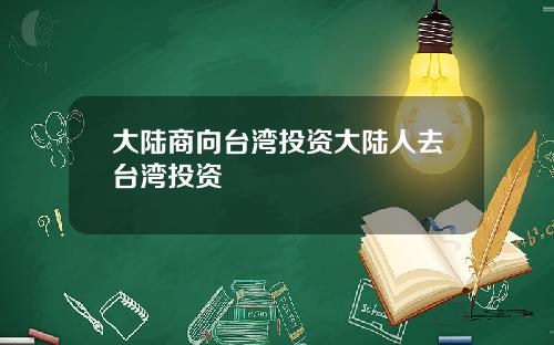 大陆商向台湾投资大陆人去台湾投资