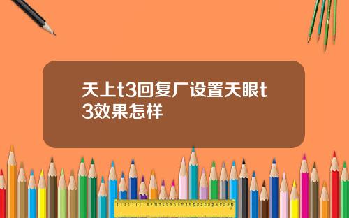 天上t3回复厂设置天眼t3效果怎样