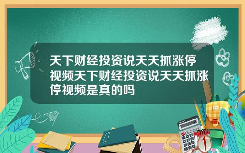 天下财经投资说天天抓涨停视频天下财经投资说天天抓涨停视频是真的吗