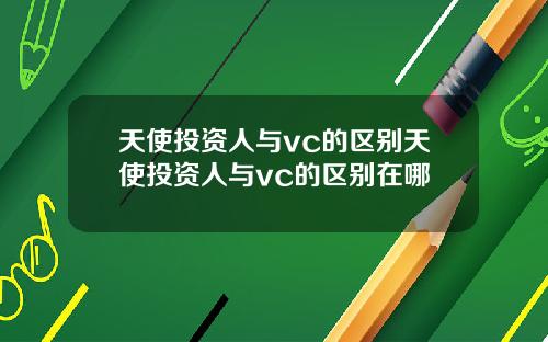 天使投资人与vc的区别天使投资人与vc的区别在哪