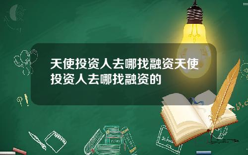 天使投资人去哪找融资天使投资人去哪找融资的