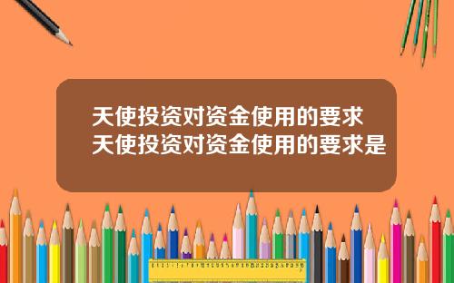 天使投资对资金使用的要求天使投资对资金使用的要求是