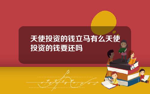 天使投资的钱立马有么天使投资的钱要还吗