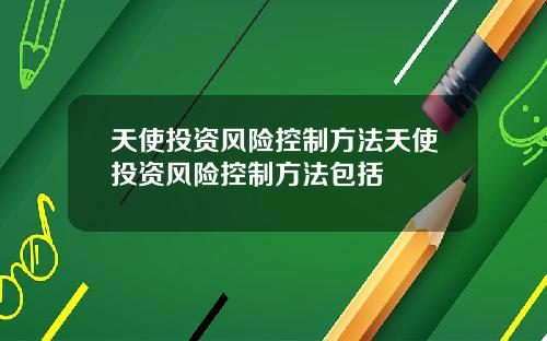 天使投资风险控制方法天使投资风险控制方法包括