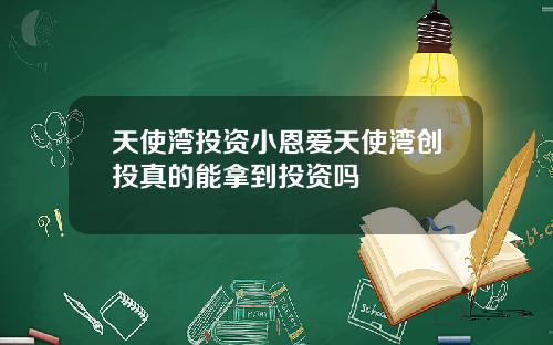 天使湾投资小恩爱天使湾创投真的能拿到投资吗