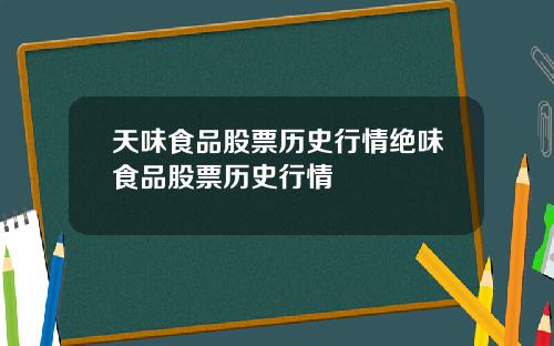 天味食品股票历史行情绝味食品股票历史行情