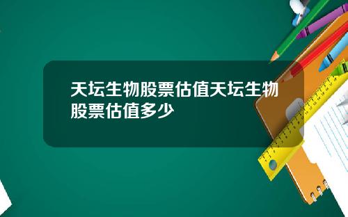 天坛生物股票估值天坛生物股票估值多少