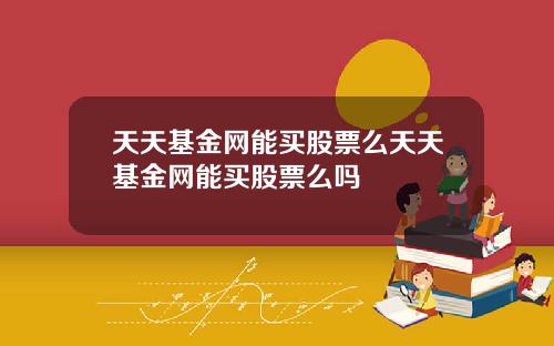 天天基金网能买股票么天天基金网能买股票么吗