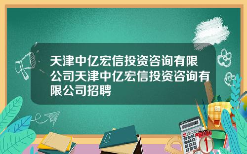 天津中亿宏信投资咨询有限公司天津中亿宏信投资咨询有限公司招聘