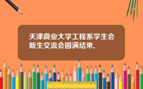 天津商业大学工程系学生会新生交流会圆满结束.