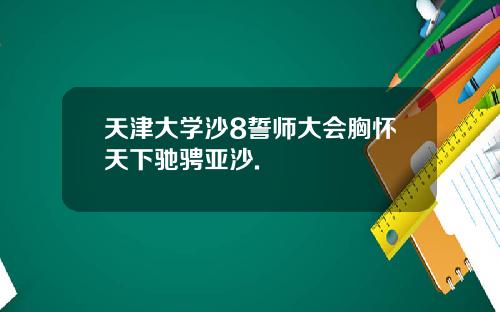 天津大学沙8誓师大会胸怀天下驰骋亚沙.
