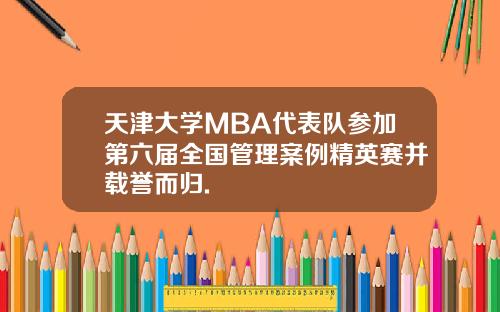 天津大学MBA代表队参加第六届全国管理案例精英赛并载誉而归.