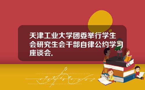 天津工业大学团委举行学生会研究生会干部自律公约学习座谈会.