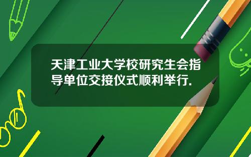 天津工业大学校研究生会指导单位交接仪式顺利举行.