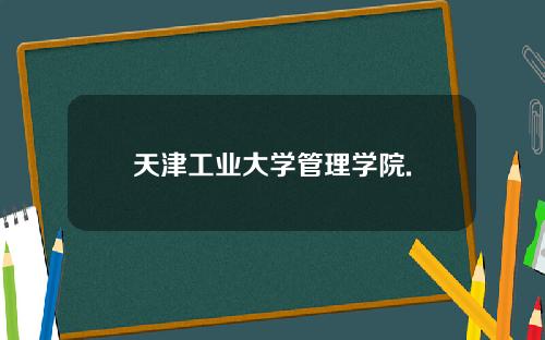 天津工业大学管理学院.