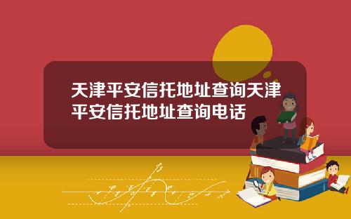 天津平安信托地址查询天津平安信托地址查询电话