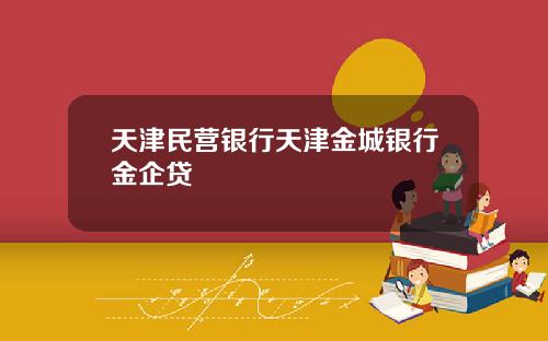 天津民营银行天津金城银行金企贷