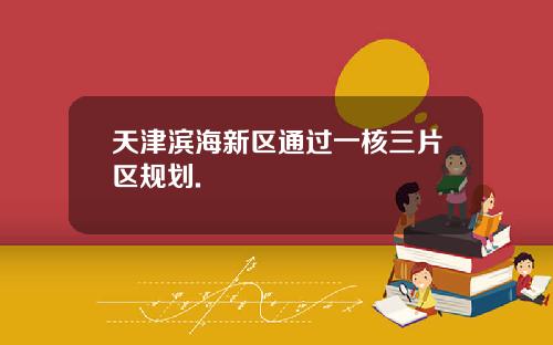 天津滨海新区通过一核三片区规划.
